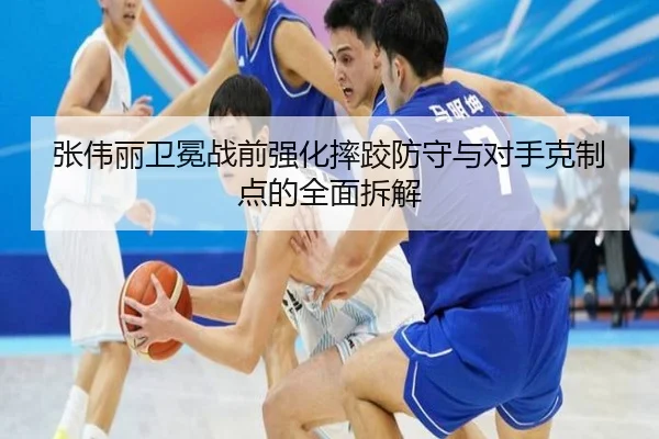张伟丽卫冕战前强化摔跤防守与对手克制点的全面拆解